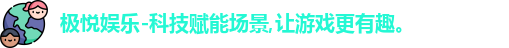 极悦娱乐-科技赋能场景,让游戏更有趣。